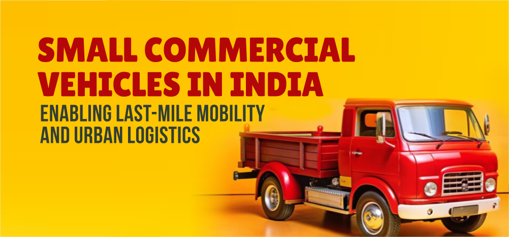 Small Commercial Vehicles in India: Enabling Last-Mile Mobility and Urban Logistics