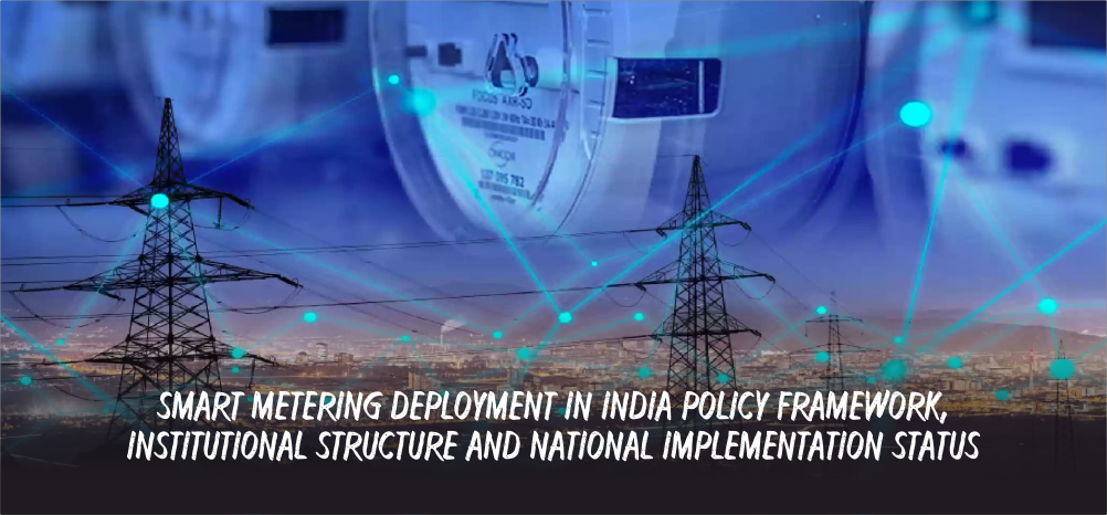 Smart Metering Deployment in India Policy Framework, Institutional Structure and National Implementation Status